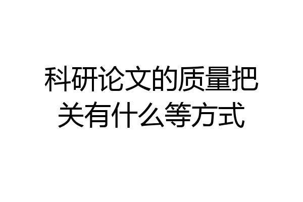 科研论文的质量把关有什么等方式