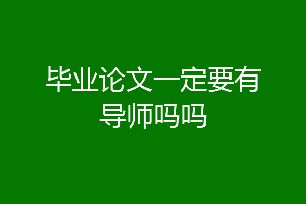 毕业论文一定要有导师吗吗