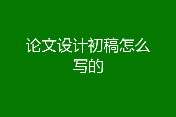 论文设计初稿怎么写的