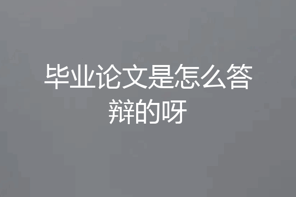 毕业论文是怎么答辩的呀