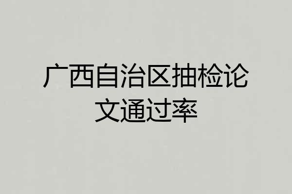 广西自治区抽检论文通过率