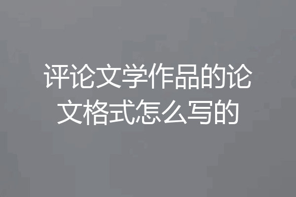 评论文学作品的论文格式怎么写的
