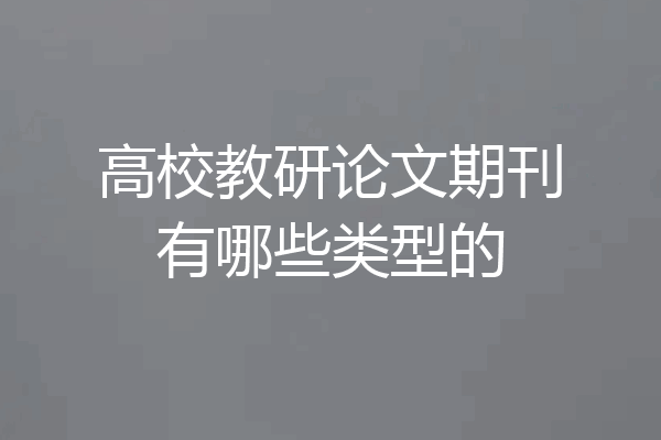 高校教研论文期刊有哪些类型的