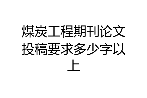 煤炭工程期刊论文投稿要求多少字以上