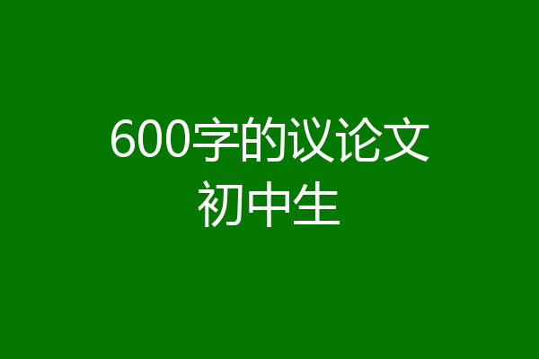 600字的议论文初中生
