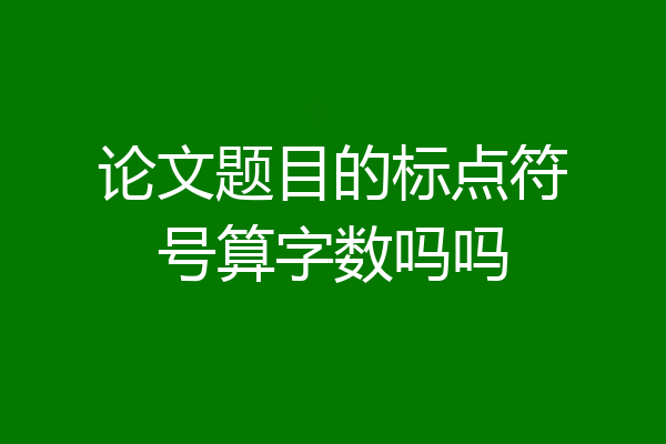 论文题目的标点符号算字数吗吗