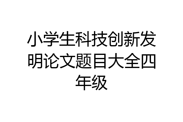 小学生科技创新发明论文题目大全四年级