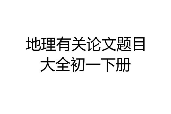 地理有关论文题目大全初一下册