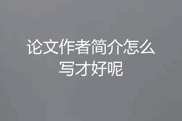 论文作者简介怎么写才好呢