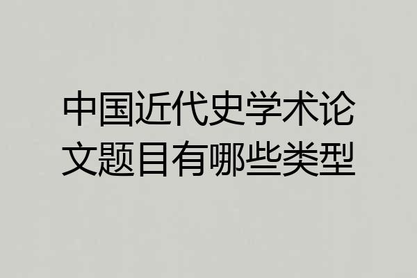 中国近代史学术论文题目有哪些类型