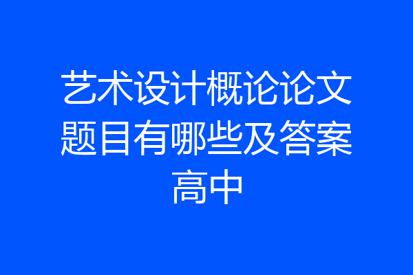 艺术设计概论论文题目有哪些及答案高中