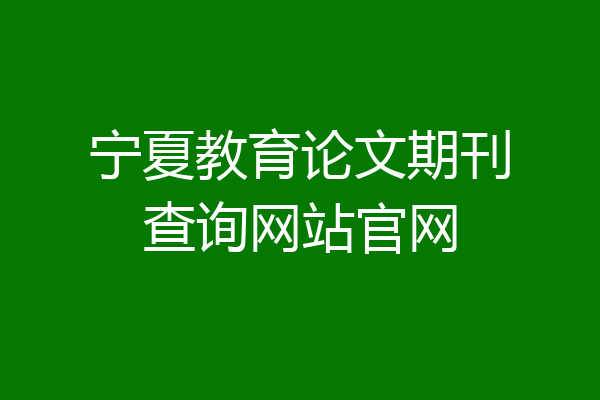 宁夏教育论文期刊查询网站官网