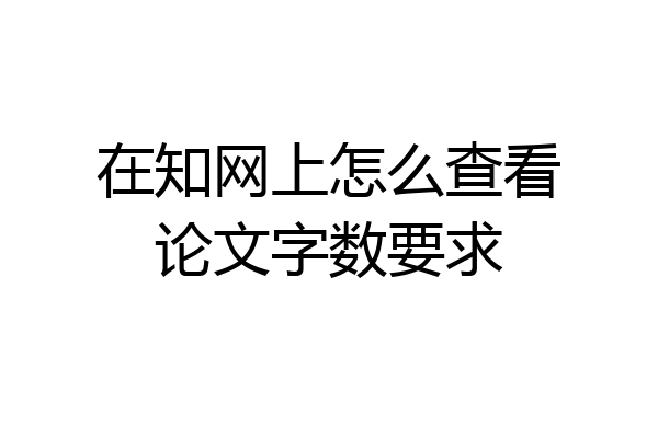 在知网上怎么查看论文字数要求