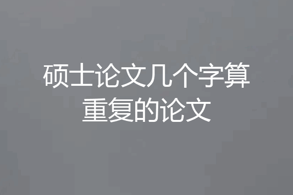 硕士论文几个字算重复的论文