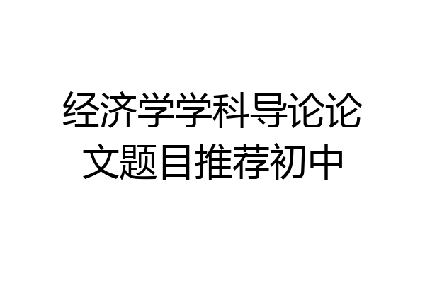 经济学学科导论论文题目推荐初中