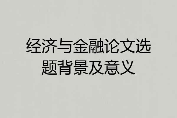 经济与金融论文选题背景及意义