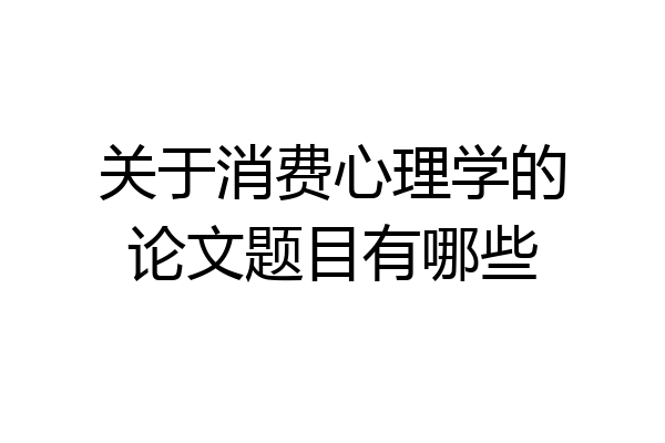 关于消费心理学的论文题目有哪些