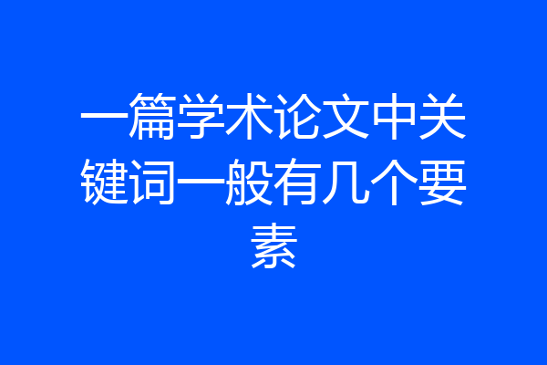 一篇学术论文中关键词一般有几个要素