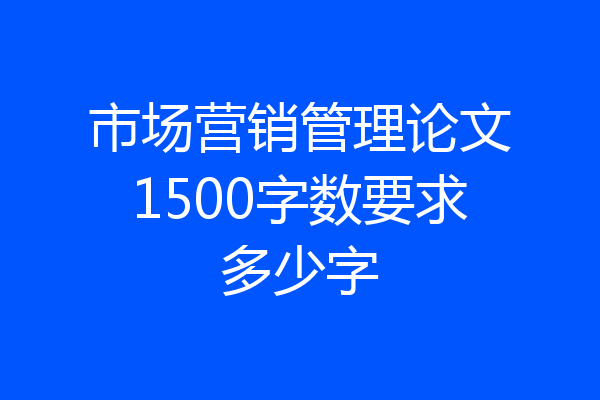 市场营销管理论文1500字数要求多少字