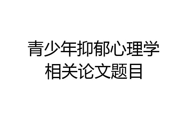 青少年抑郁心理学相关论文题目