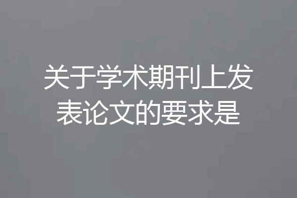 关于学术期刊上发表论文的要求是
