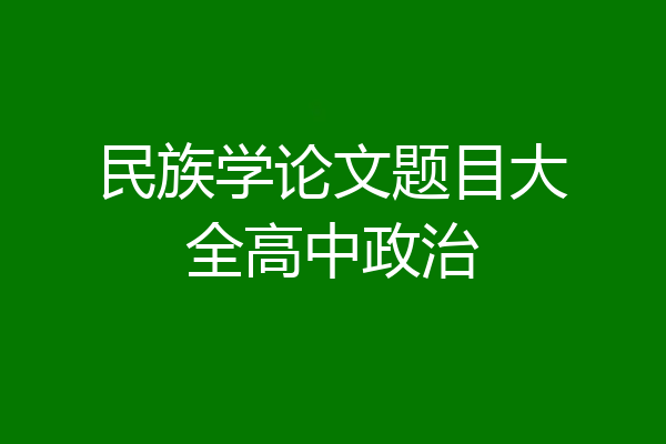 民族学论文题目大全高中政治