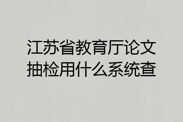 江苏省教育厅论文抽检用什么系统查