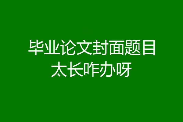 毕业论文封面题目太长咋办呀
