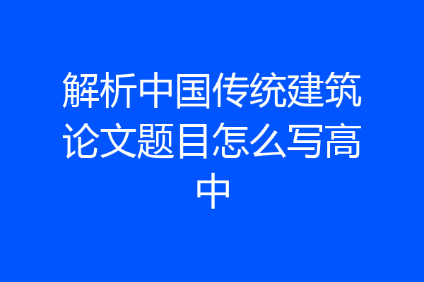 解析中国传统建筑论文题目怎么写高中