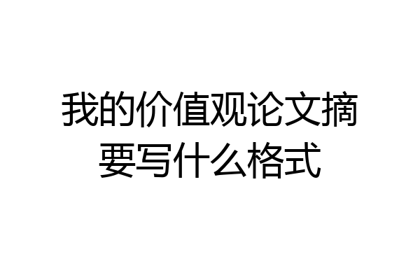 我的价值观论文摘要写什么格式