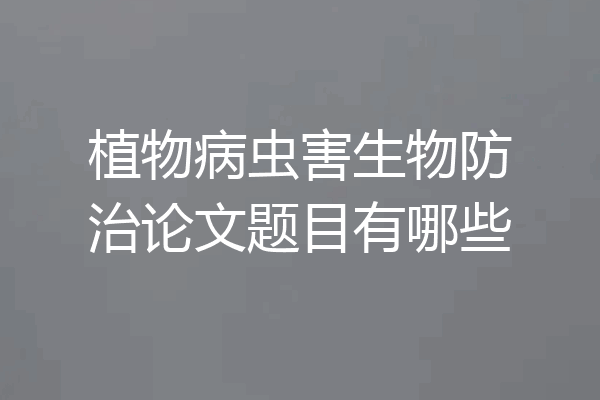 植物病虫害生物防治论文题目有哪些