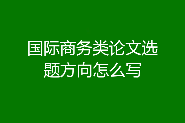 国际商务类论文选题方向怎么写