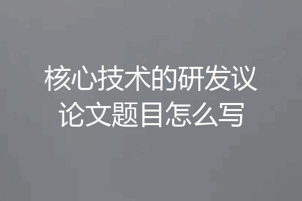 核心技术的研发议论文题目怎么写