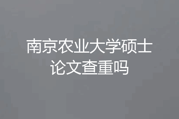南京农业大学硕士论文查重吗