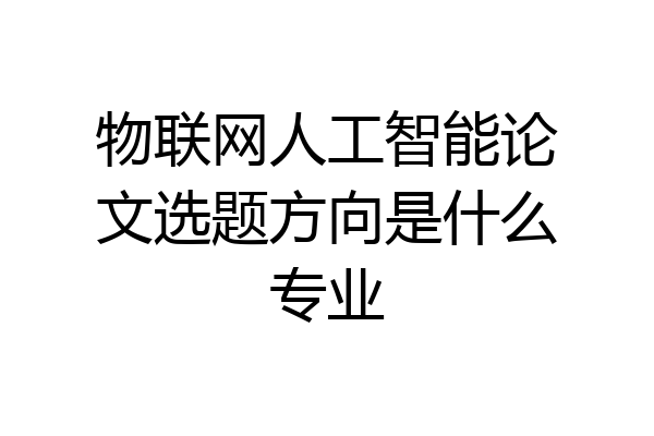 物联网人工智能论文选题方向是什么专业
