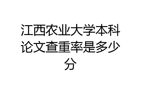 江西农业大学本科论文查重率是多少分