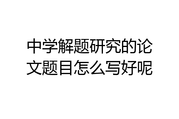 中学解题研究的论文题目怎么写好呢