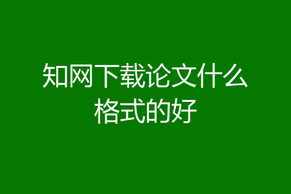 知网下载论文什么格式的好