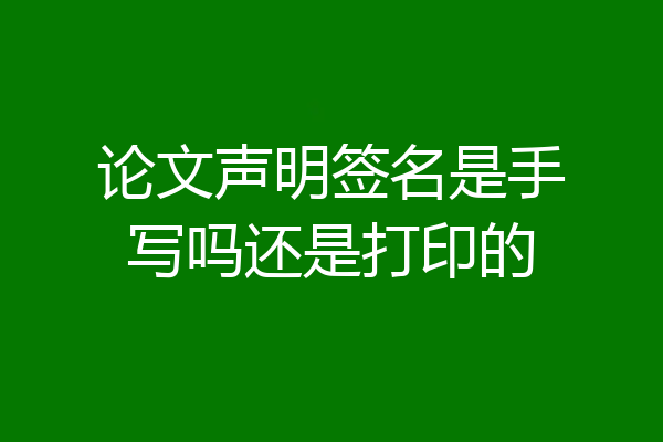 论文声明签名是手写吗还是打印的