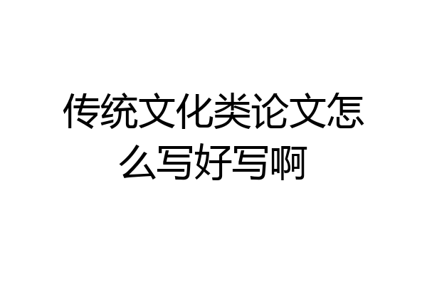 传统文化类论文怎么写好写啊