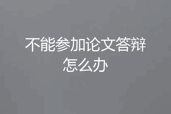 不能参加论文答辩怎么办