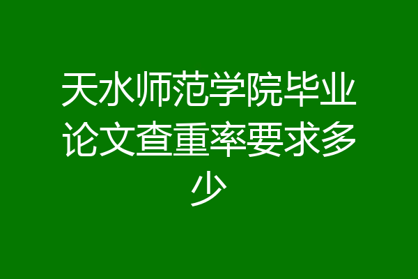 天水师范学院毕业论文查重率要求多少
