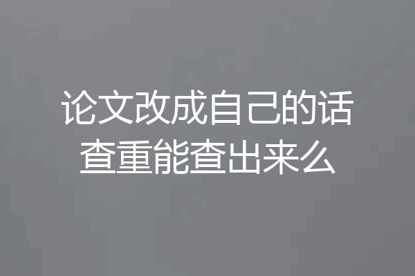 论文改成自己的话查重能查出来么