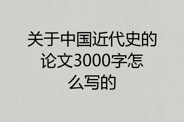 关于中国近代史的论文3000字怎么写的