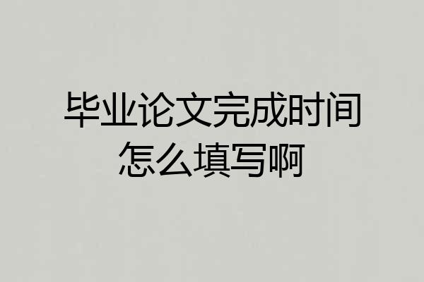 毕业论文完成时间怎么填写啊
