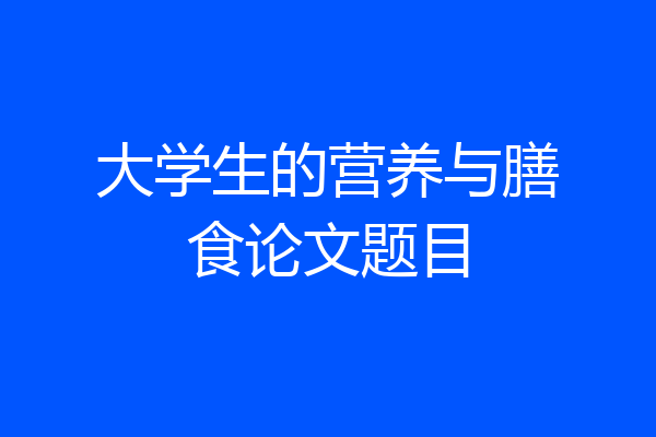 大学生的营养与膳食论文题目