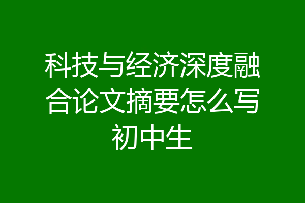 科技与经济深度融合论文摘要怎么写初中生