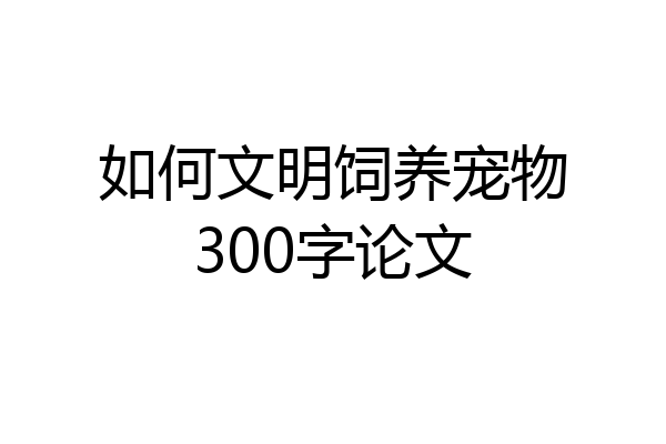 如何文明饲养宠物300字论文
