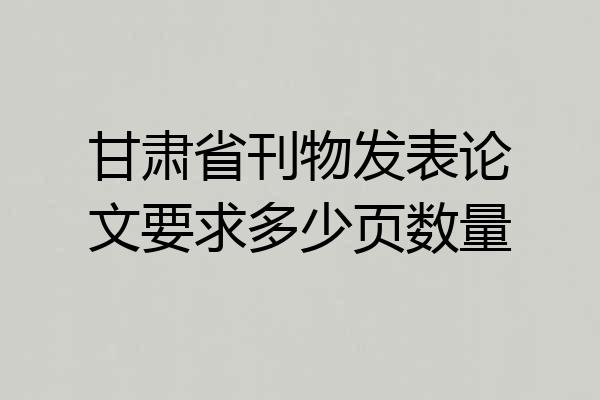 甘肃省刊物发表论文要求多少页数量