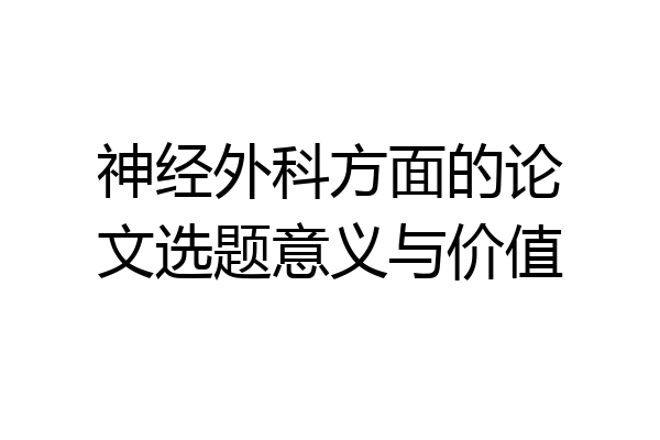 神经外科方面的论文选题意义与价值